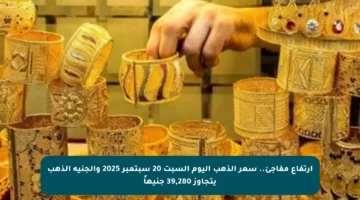 ارتفاع مفاجئ.. سعر الذهب اليوم السبت 20 سبتمبر 2025 والجنيه الذهب يتجاوز 39,280 جنيهاً